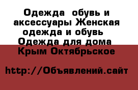 Одежда, обувь и аксессуары Женская одежда и обувь - Одежда для дома. Крым,Октябрьское